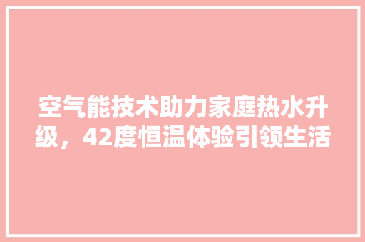 空气能技术助力家庭热水升级，42度恒温体验引领生活新风尚 装修设计