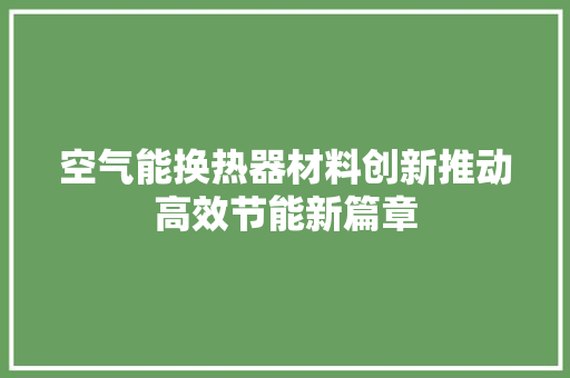 空气能换热器材料创新推动高效节能新篇章 热水器