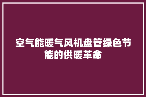 空气能暖气风机盘管绿色节能的供暖革命 装修设计