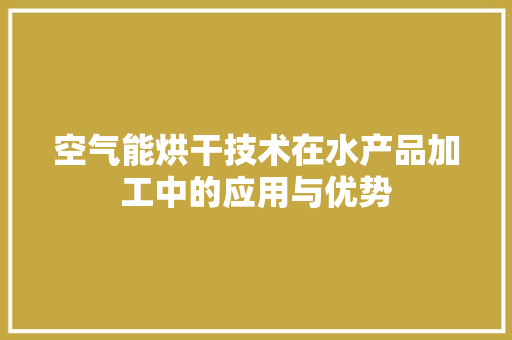 空气能烘干技术在水产品加工中的应用与优势 局部翻新