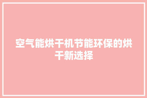 空气能烘干机节能环保的烘干新选择 冰箱