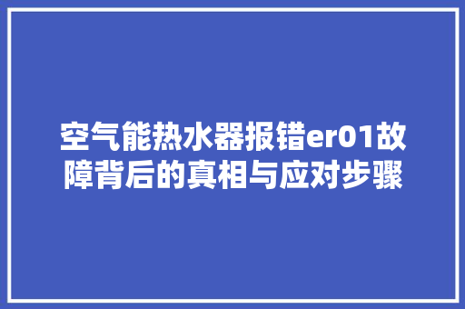空气能热水器报错er01故障背后的真相与应对步骤 家具修理 空气能热水器报错er01故障背后的真相与应对步骤 家具修理