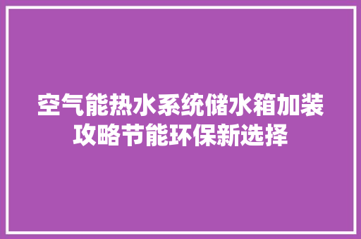 空气能热水系统储水箱加装攻略节能环保新选择 水电维修