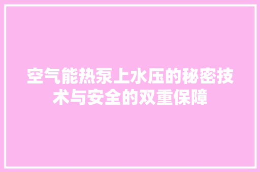 空气能热泵上水压的秘密技术与安全的双重保障 家电维护