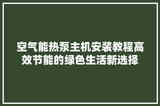 空气能热泵主机安装教程高效节能的绿色生活新选择 水电维修