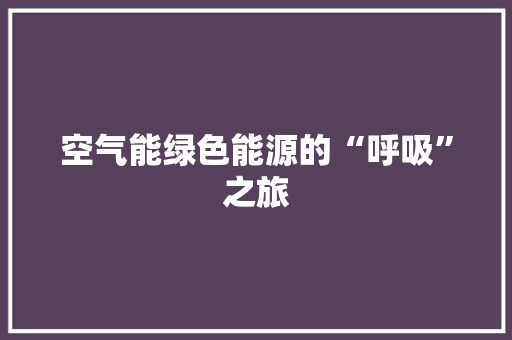 空气能绿色能源的“呼吸”之旅 龙头管件
