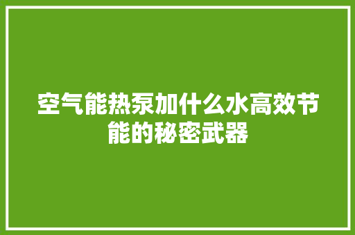 空气能热泵加什么水高效节能的秘密武器 灯具安装