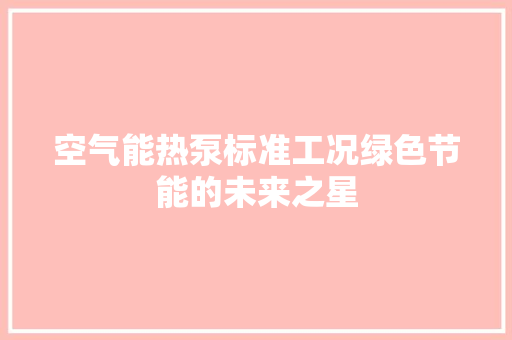 空气能热泵标准工况绿色节能的未来之星 家电维护