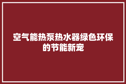 空气能热泵热水器绿色环保的节能新宠 局部翻新