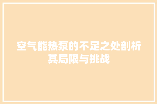 空气能热泵的不足之处剖析其局限与挑战 家具修理
