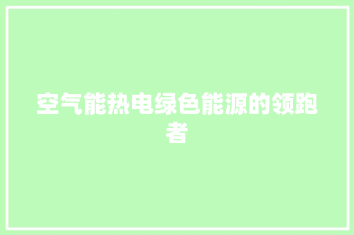 空气能热电绿色能源的领跑者 热水器