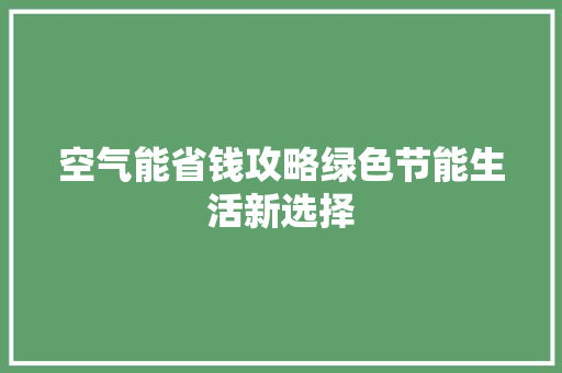 空气能省钱攻略绿色节能生活新选择 家居维修