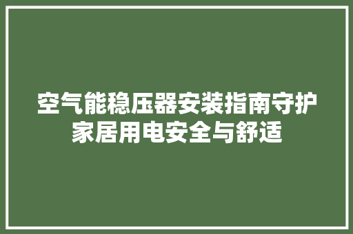 空气能稳压器安装指南守护家居用电安全与舒适 家电维护