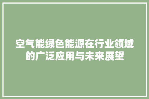 空气能绿色能源在行业领域的广泛应用与未来展望 家电维护