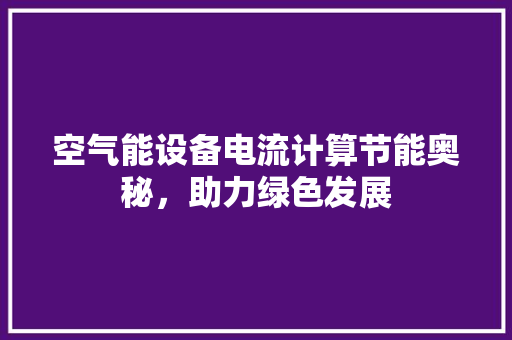 空气能设备电流计算节能奥秘，助力绿色发展 贴膜