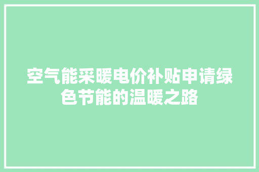 空气能采暖电价补贴申请绿色节能的温暖之路 贴膜