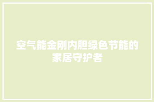 空气能金刚内胆绿色节能的家居守护者 清洁保养