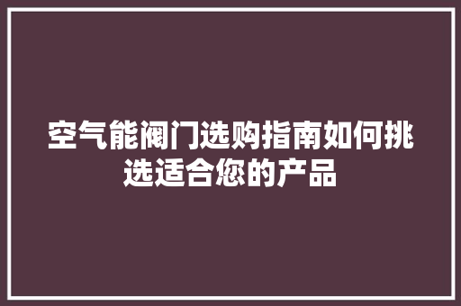 空气能阀门选购指南如何挑选适合您的产品 家电维护