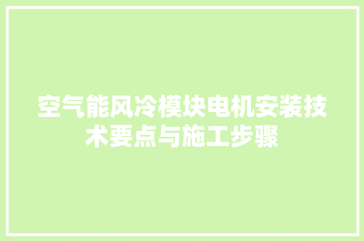 空气能风冷模块电机安装技术要点与施工步骤 家居维修