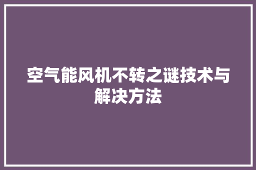 空气能风机不转之谜技术与解决方法 清洁保养