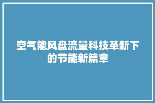 空气能风盘流量科技革新下的节能新篇章 冰箱