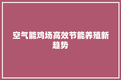 空气能鸡场高效节能养殖新趋势 清洁保养