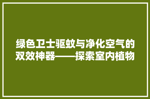 绿色卫士驱蚊与净化空气的双效神器——探索室内植物的多重益处 家电维护