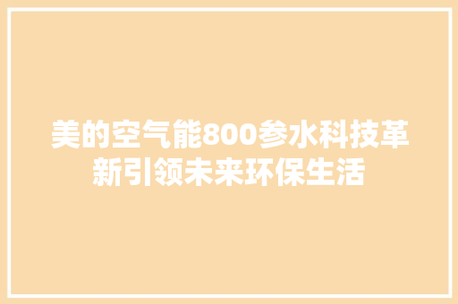 美的空气能800参水科技革新引领未来环保生活 家电维护