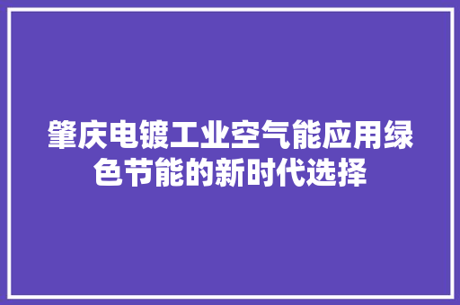 肇庆电镀工业空气能应用绿色节能的新时代选择 空调