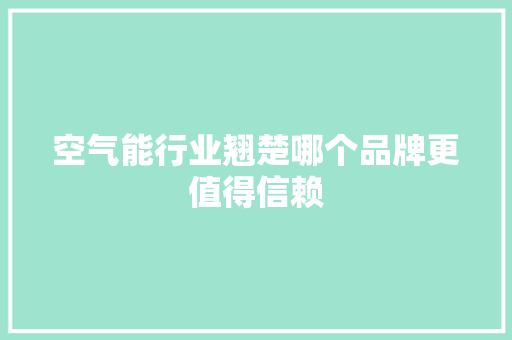 空气能行业翘楚哪个品牌更值得信赖 空调