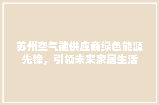 苏州空气能供应商绿色能源先锋，引领未来家居生活 局部翻新