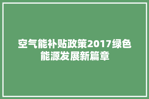 空气能补贴政策2017绿色能源发展新篇章 旧房改造
