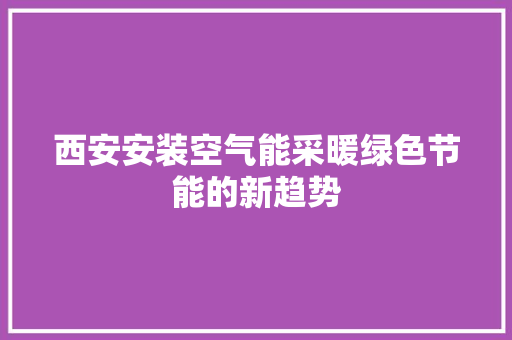 西安安装空气能采暖绿色节能的新趋势 热水器