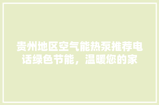 贵州地区空气能热泵推荐电话绿色节能，温暖您的家 清洁保养