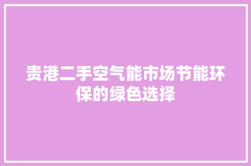 贵港二手空气能市场节能环保的绿色选择 翻新改色