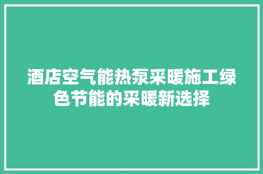酒店空气能热泵采暖施工绿色节能的采暖新选择 家居维修