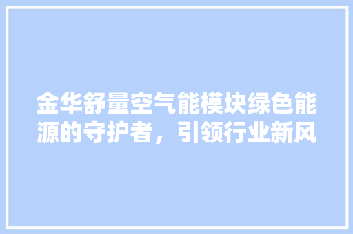 金华舒量空气能模块绿色能源的守护者，引领行业新风尚 家居维修