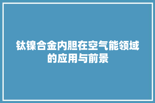 钛镍合金内胆在空气能领域的应用与前景 翻新改色