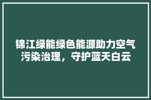 锦江绿能绿色能源助力空气污染治理，守护蓝天白云 旧房改造