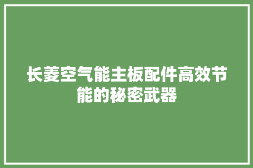 长菱空气能主板配件高效节能的秘密武器 旧房改造