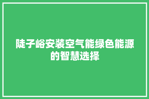 陡子峪安装空气能绿色能源的智慧选择 翻新改色