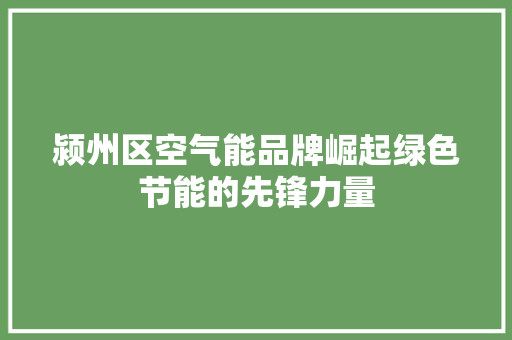 颍州区空气能品牌崛起绿色节能的先锋力量 龙头管件