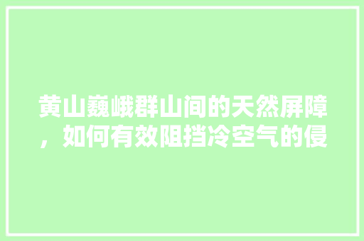黄山巍峨群山间的天然屏障，如何有效阻挡冷空气的侵袭 家具修理