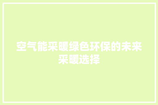 空气能采暖绿色环保的未来采暖选择 空调