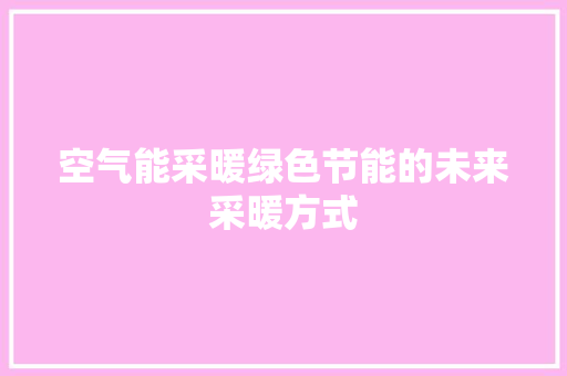空气能采暖绿色节能的未来采暖方式 家电维护