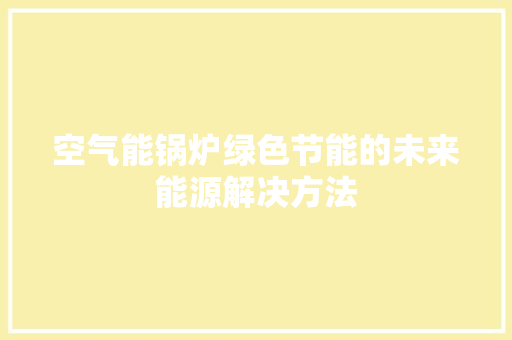 空气能锅炉绿色节能的未来能源解决方法 家居维修
