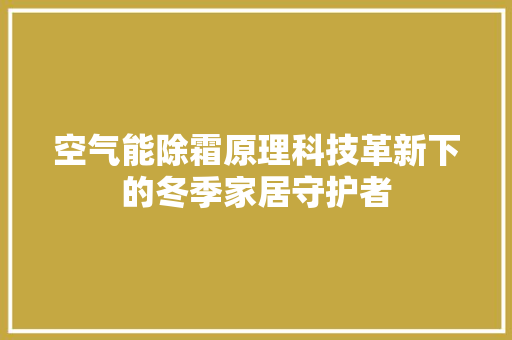 空气能除霜原理科技革新下的冬季家居守护者 装修设计 空气能除霜原理科技革新下的冬季家居守护者 装修设计