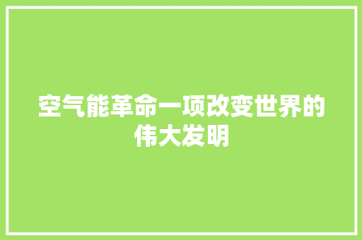 空气能革命一项改变世界的伟大发明 水电维修