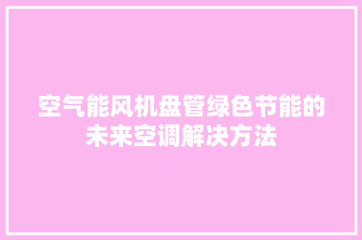 空气能风机盘管绿色节能的未来空调解决方法 装修设计 空气能风机盘管绿色节能的未来空调解决方法 装修设计