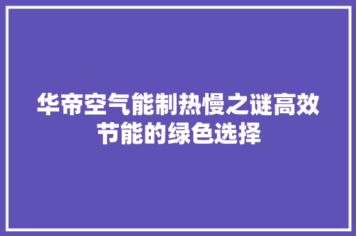 华帝空气能制热慢之谜高效节能的绿色选择 龙头管件 华帝空气能制热慢之谜高效节能的绿色选择 龙头管件